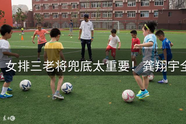 女排三老将兜底太重要！龚翔宇全面，刁琳宇调动全队，王梦洁太稳