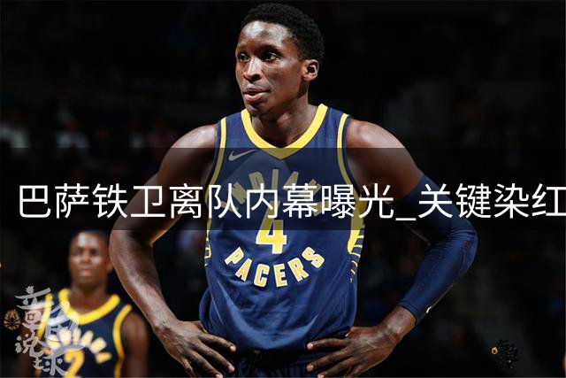 巴萨铁卫离队内幕曝光 关键染红事件成信任危机导火索