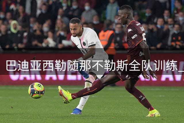 巴迪亚西勒随那不勒斯全队训练 备战科莫比赛