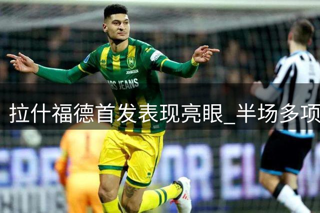 拉什福德首发表现亮眼 半场多项数据抢眼