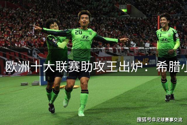 欧洲十大联赛助攻王出炉：希腊小将23次领跑