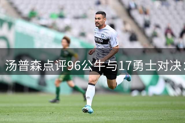 汤普森点评96公牛与17勇士对决：投篮优势在我们这边