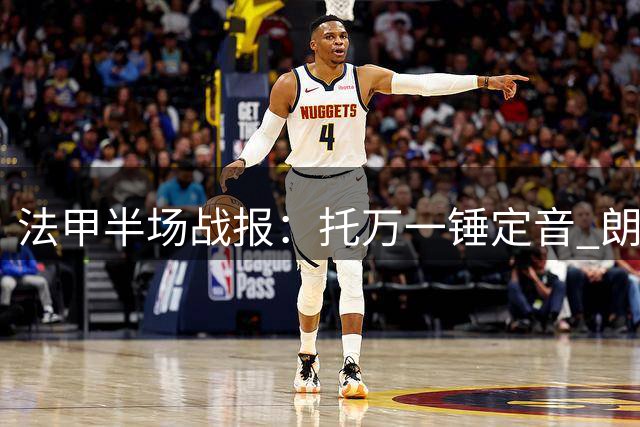 法甲半场战报：托万一锤定音 朗斯1球领先十人巴黎