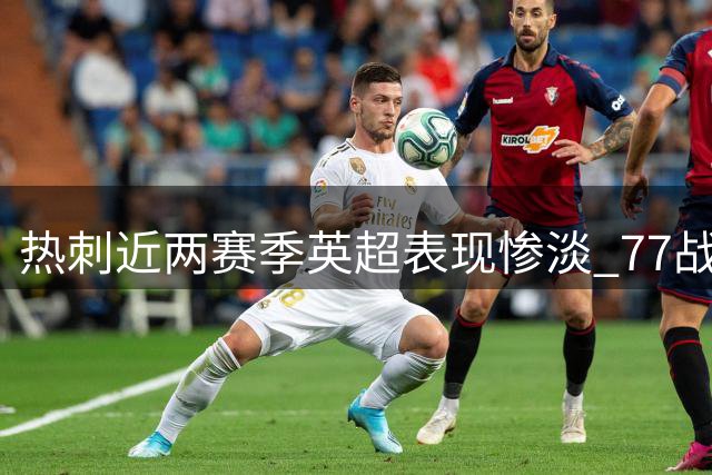 热刺近两赛季英超表现惨淡 77战积79分仅为枪手半数