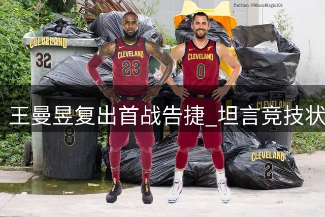 王曼昱复出首战告捷 坦言竞技状态超预期
