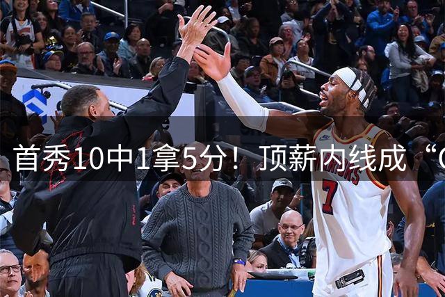 首秀10中1拿5分！顶薪内线成“CBA版恩比德”，6400万真白花了